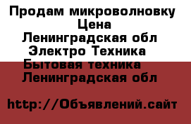 Продам микроволновку Samsung  › Цена ­ 2 500 - Ленинградская обл. Электро-Техника » Бытовая техника   . Ленинградская обл.